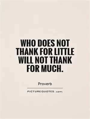 Who does not thank for little will not thank for much Picture Quote #1