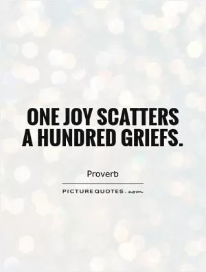 One joy scatters a hundred griefs Picture Quote #1