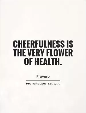 Cheerfulness is the very flower of health Picture Quote #1