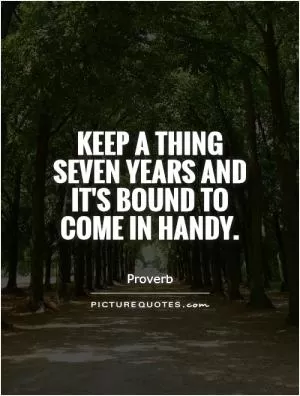 Keep a thing seven years and it's bound to come in handy Picture Quote #1