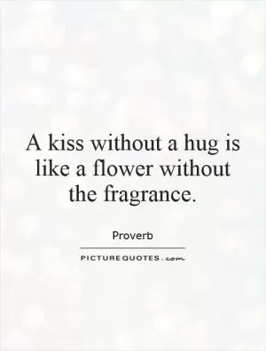 A kiss without a hug is like a flower without the fragrance Picture Quote #1