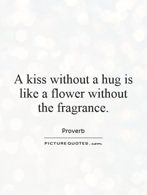 A kiss without a hug is like a flower without the fragrance Picture Quote #1