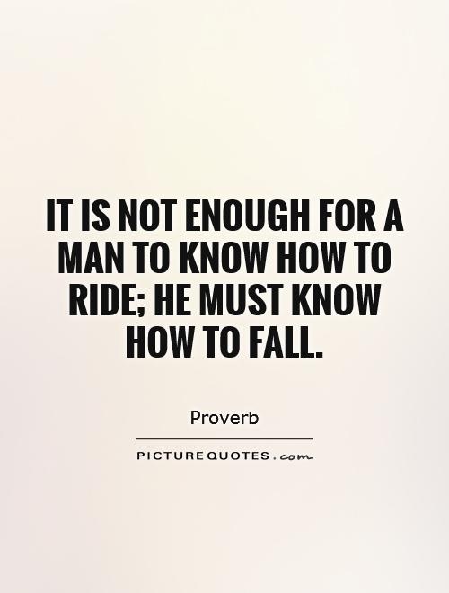 It is not enough for a man to know how to ride; he must know how to fall Picture Quote #1