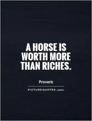 A horse is worth more than riches Picture Quote #1