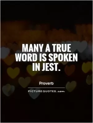 Many a true word is spoken in jest Picture Quote #1