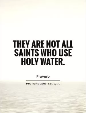 They are not all saints who use holy water Picture Quote #1