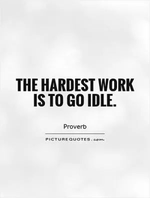 The hardest work is to go idle Picture Quote #1