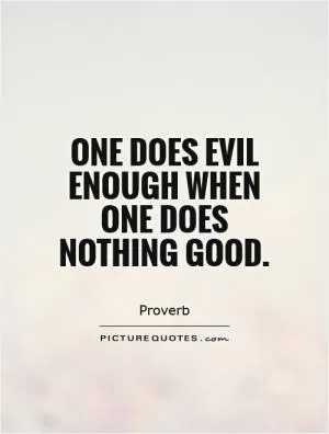 One does evil enough when one does nothing good Picture Quote #1