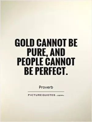 Gold cannot be pure, and people cannot be perfect Picture Quote #1