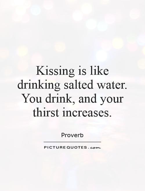 Kissing is like drinking salted water. You drink, and your thirst increases Picture Quote #1