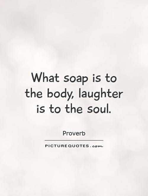 What soap is to the body, laughter is to the soul Picture Quote #1