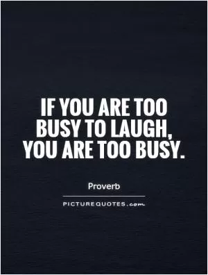 If you are too busy to laugh, you are too busy Picture Quote #1
