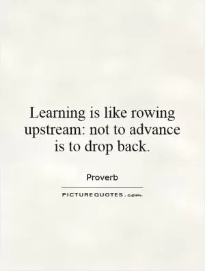 Learning is like rowing upstream: not to advance is to drop back Picture Quote #1