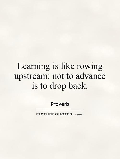 Learning is like rowing upstream: not to advance is to drop back Picture Quote #1