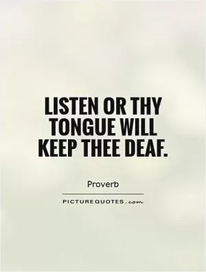 Listen or thy tongue will keep thee deaf Picture Quote #1