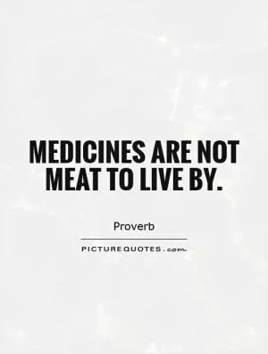 Medicines are not meat to live by Picture Quote #1
