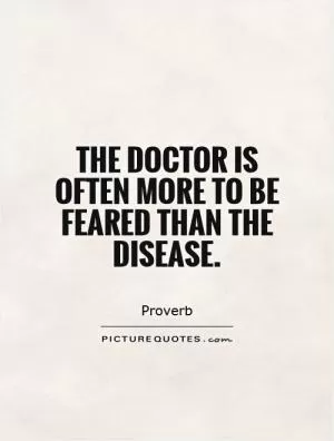 The doctor is often more to be feared than the disease Picture Quote #1