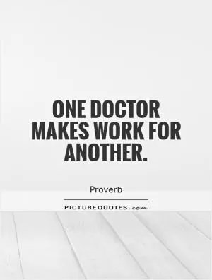 One doctor makes work for another Picture Quote #1