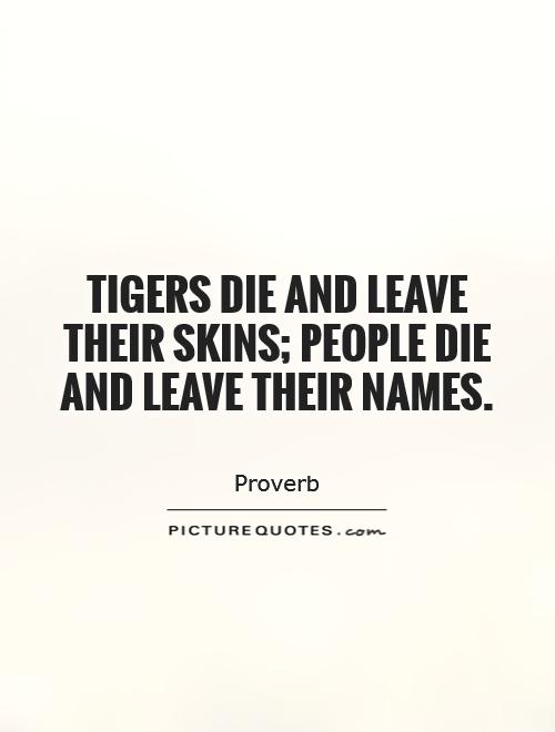 Tigers die and leave their skins; people die and leave their names Picture Quote #1