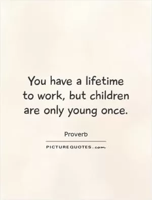 You have a lifetime to work, but children are only young once Picture Quote #1