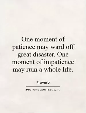 One moment of patience may ward off great disaster. One moment of impatience may ruin a whole life Picture Quote #1
