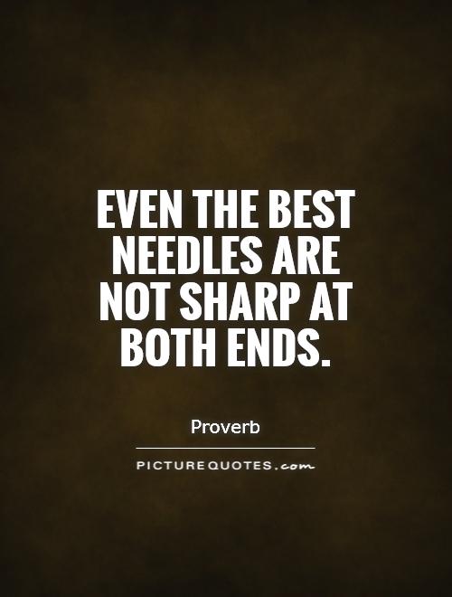Even the best needles are not sharp at both ends Picture Quote #1