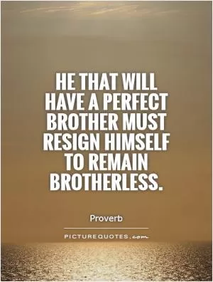 He that will have a perfect brother must resign himself to remain brotherless Picture Quote #1
