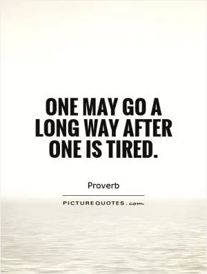One may go a long way after one is tired Picture Quote #1