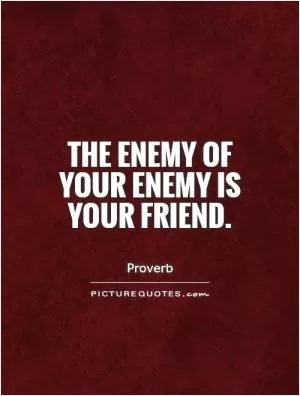The enemy of your enemy is your friend Picture Quote #1