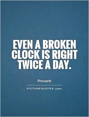 Even a broken clock is right twice a day Picture Quote #1