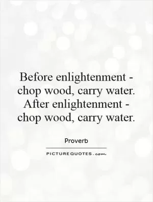 Before enlightenment - chop wood, carry water. After enlightenment - chop wood, carry water Picture Quote #1