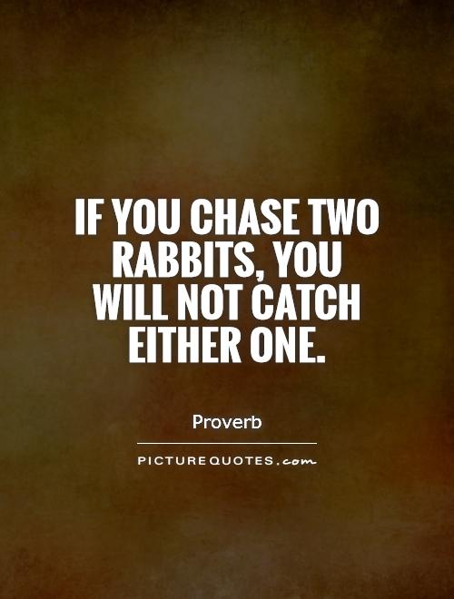 If you chase two rabbits, you will not catch either one Picture Quote #1
