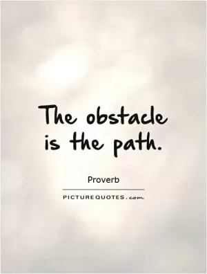 The obstacle is the path Picture Quote #2
