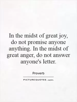 In the midst of great joy, do not promise anyone anything. In the midst of great anger, do not answer anyone's letter Picture Quote #1
