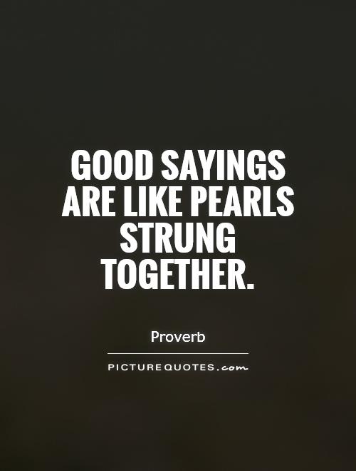 Good sayings are like pearls strung together Picture Quote #1
