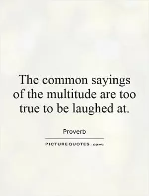 The common sayings of the multitude are too true to be laughed at Picture Quote #1