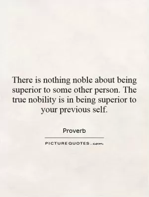 There is nothing noble about being superior to some other person. The true nobility is in being superior to your previous self Picture Quote #1