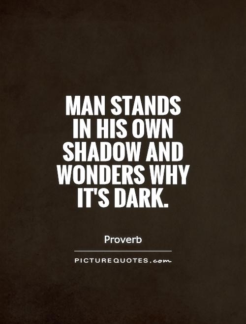 Man stands in his own shadow and wonders why it's dark Picture Quote #1