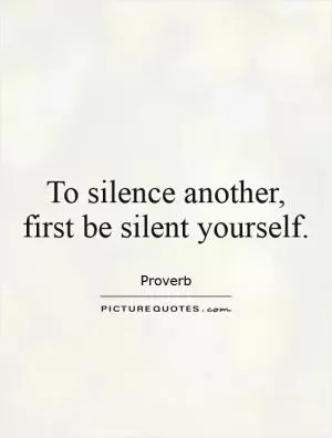To silence another, first be silent yourself Picture Quote #1