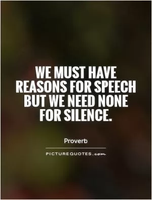 We must have reasons for speech but we need none for silence Picture Quote #1