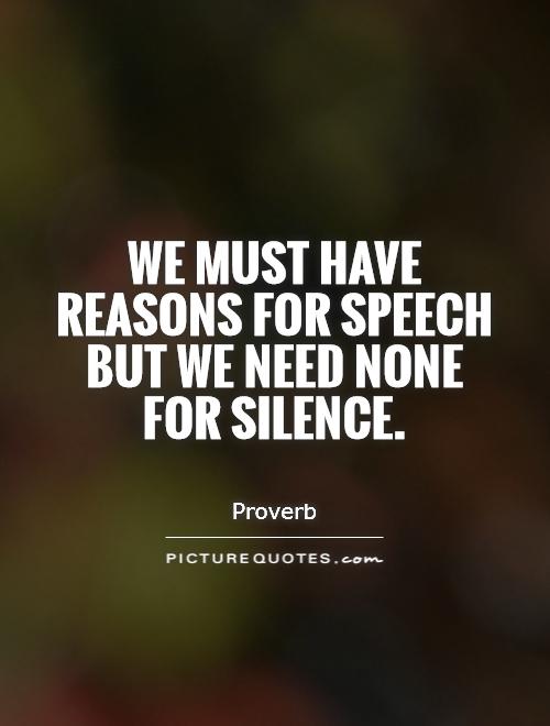 We must have reasons for speech but we need none for silence Picture Quote #1