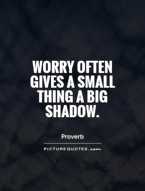 Worry often gives a small thing a big shadow Picture Quote #1