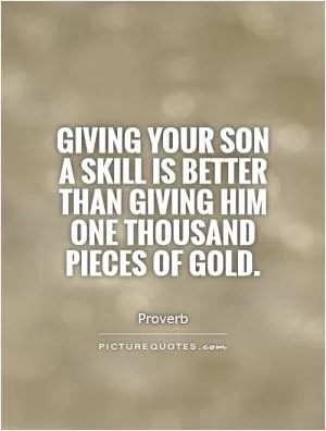 Giving your son a skill is better than giving him one thousand pieces of gold Picture Quote #1