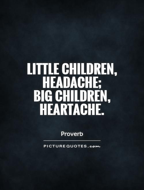 Little children, headache;  big children, heartache Picture Quote #1