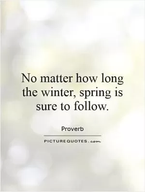 No matter how long the winter, spring is sure to follow Picture Quote #1