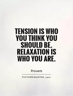 Tension is who you think you should be. Relaxation is who you are Picture Quote #1