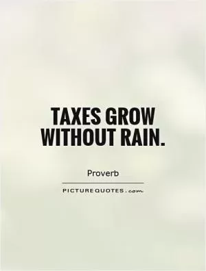 Taxes grow without rain Picture Quote #1