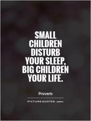 Small children disturb your sleep, big children your life Picture Quote #1