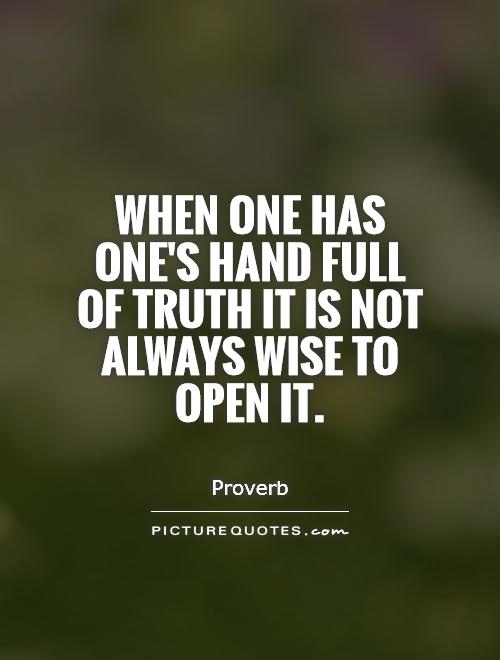 When one has one's hand full of truth it is not always wise to open it Picture Quote #1