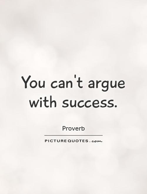 You can't argue with success Picture Quote #1